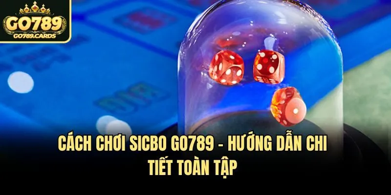 Cách Chơi Sicbo Go789 – Hướng Dẫn Chi Tiết Toàn Tập