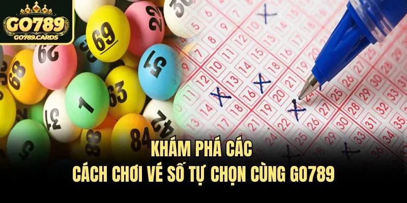 Khám Phá Các Cách Chơi Vé Số Tự Chọn Cùng Go789